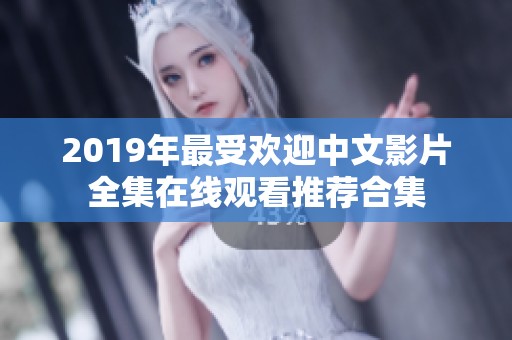 2019年最受欢迎中文影片全集在线观看推荐合集