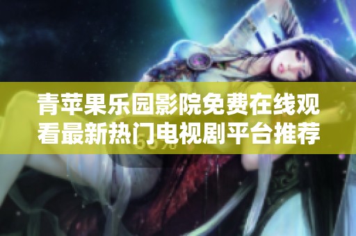 青苹果乐园影院免费在线观看最新热门电视剧平台推荐