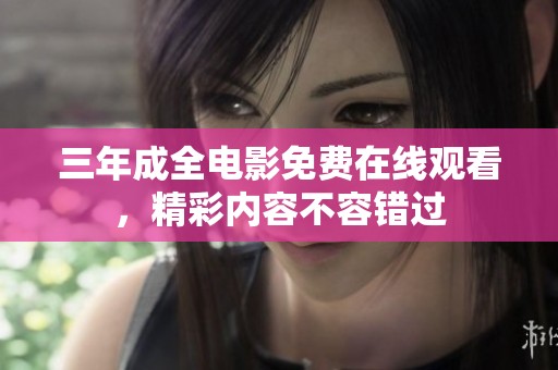 三年成全电影免费在线观看，精彩内容不容错过