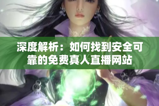 深度解析：如何找到安全可靠的免费真人直播网站