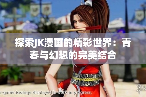 探索JK漫画的精彩世界：青春与幻想的完美结合