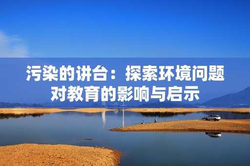 污染的讲台：探索环境问题对教育的影响与启示