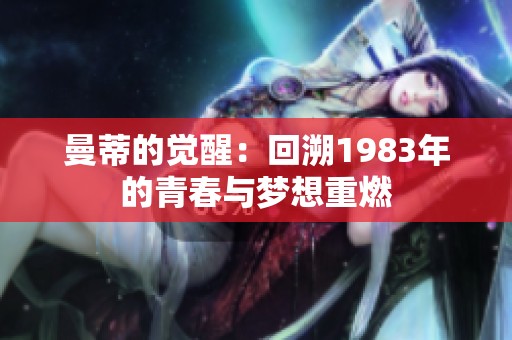 曼蒂的觉醒：回溯1983年的青春与梦想重燃