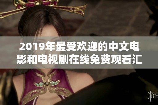2019年最受欢迎的中文电影和电视剧在线免费观看汇总