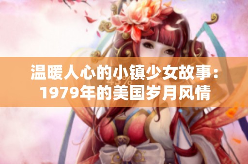 温暖人心的小镇少女故事：1979年的美国岁月风情