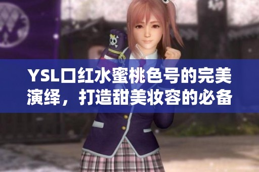 YSL口红水蜜桃色号的完美演绎，打造甜美妆容的必备选择