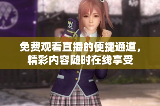 免费观看直播的便捷通道，精彩内容随时在线享受