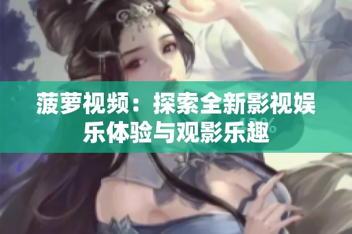 菠萝视频：探索全新影视娱乐体验与观影乐趣