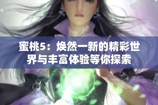 蜜桃5：焕然一新的精彩世界与丰富体验等你探索