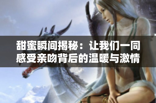 甜蜜瞬间揭秘：让我们一同感受亲吻背后的温暖与激情