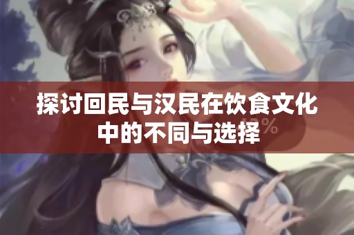 探讨回民与汉民在饮食文化中的不同与选择