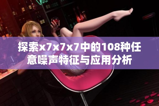 探索x7x7x7中的108种任意噪声特征与应用分析