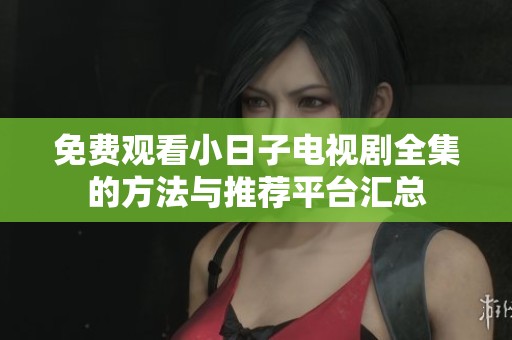 免费观看小日子电视剧全集的方法与推荐平台汇总