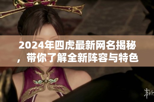 2024年四虎最新网名揭秘，带你了解全新阵容与特色