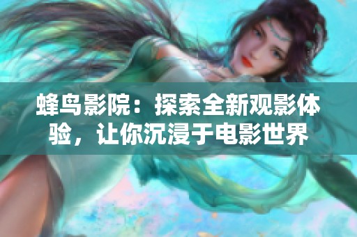 蜂鸟影院：探索全新观影体验，让你沉浸于电影世界