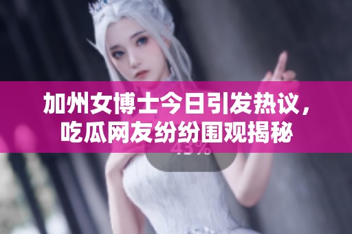 加州女博士今日引发热议，吃瓜网友纷纷围观揭秘