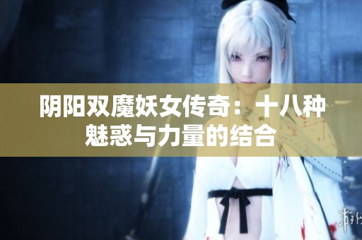 阴阳双魔妖女传奇：十八种魅惑与力量的结合