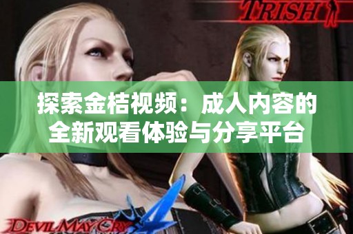 探索金桔视频：成人内容的全新观看体验与分享平台