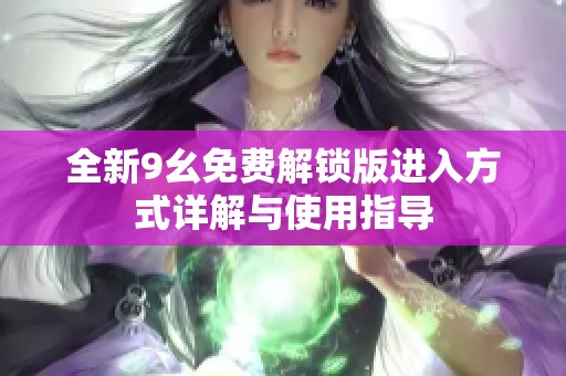 全新9幺免费解锁版进入方式详解与使用指导