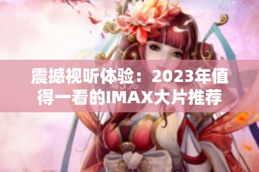 震撼视听体验：2023年值得一看的IMAX大片推荐