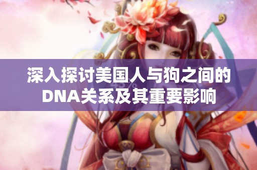 深入探讨美国人与狗之间的DNA关系及其重要影响