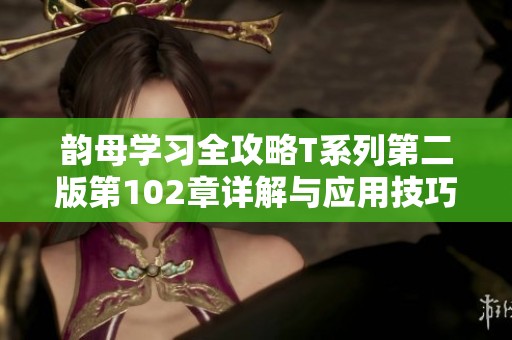 韵母学习全攻略T系列第二版第102章详解与应用技巧