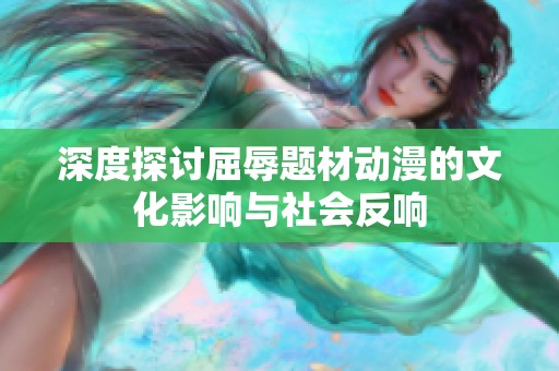 深度探讨屈辱题材动漫的文化影响与社会反响