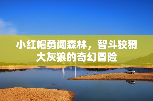 小红帽勇闯森林，智斗狡猾大灰狼的奇幻冒险