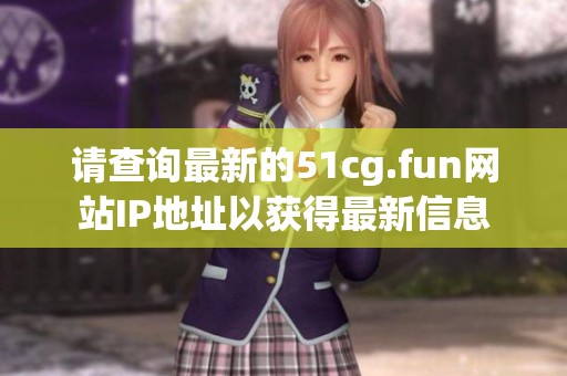 请查询最新的51cg.fun网站IP地址以获得最新信息