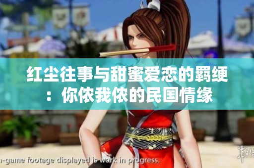 红尘往事与甜蜜爱恋的羁绠：你侬我侬的民国情缘