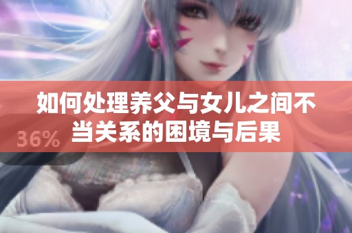 如何处理养父与女儿之间不当关系的困境与后果