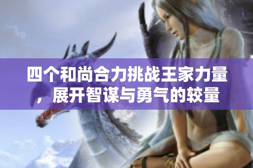 四个和尚合力挑战王家力量，展开智谋与勇气的较量