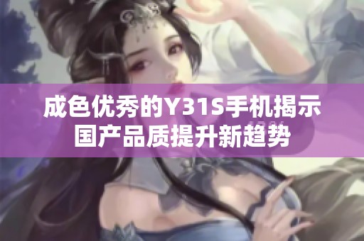 成色优秀的Y31S手机揭示国产品质提升新趋势