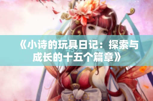 《小诗的玩具日记：探索与成长的十五个篇章》
