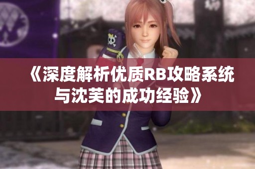 《深度解析优质RB攻略系统与沈芙的成功经验》