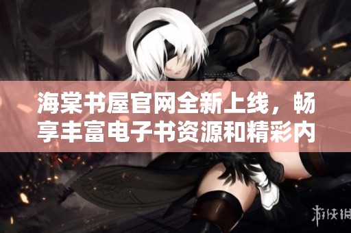海棠书屋官网全新上线，畅享丰富电子书资源和精彩内容