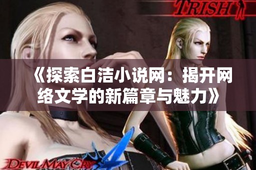 《探索白洁小说网：揭开网络文学的新篇章与魅力》