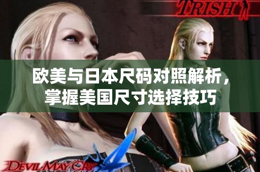 欧美与日本尺码对照解析，掌握美国尺寸选择技巧