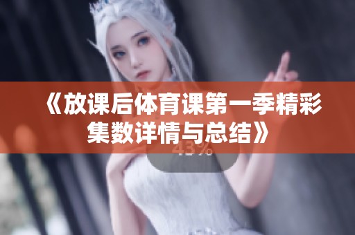《放课后体育课第一季精彩集数详情与总结》