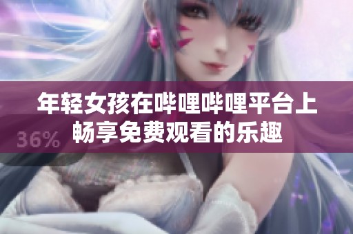 年轻女孩在哔哩哔哩平台上畅享免费观看的乐趣