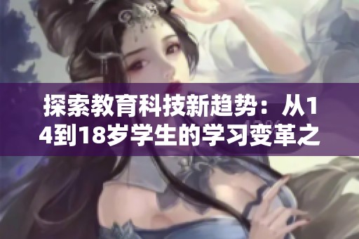探索教育科技新趋势：从14到18岁学生的学习变革之路