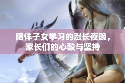 陪伴子女学习的漫长夜晚，家长们的心酸与坚持