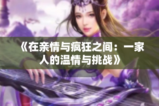 《在亲情与疯狂之间：一家人的温情与挑战》