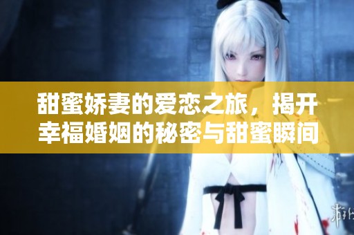 甜蜜娇妻的爱恋之旅，揭开幸福婚姻的秘密与甜蜜瞬间