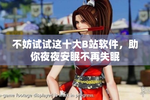 不妨试试这十大B站软件，助你夜夜安眠不再失眠