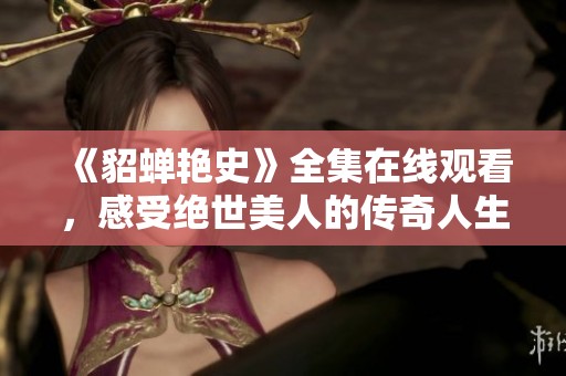 《貂蝉艳史》全集在线观看，感受绝世美人的传奇人生
