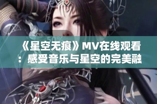 《星空无痕》MV在线观看：感受音乐与星空的完美融合