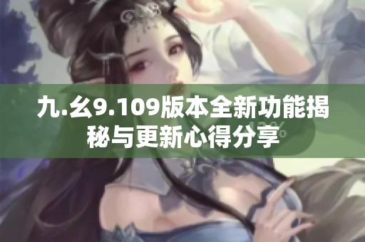 九.幺9.109版本全新功能揭秘与更新心得分享