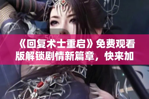 《回复术士重启》免费观看版解锁剧情新篇章，快来加入冒险吧