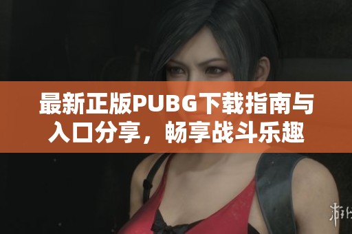 最新正版PUBG下载指南与入口分享，畅享战斗乐趣